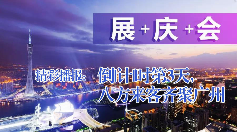 展+慶+會(huì)精彩播報(bào)：倒|計(jì)|時(shí)第3天，八方來客齊聚廣州
